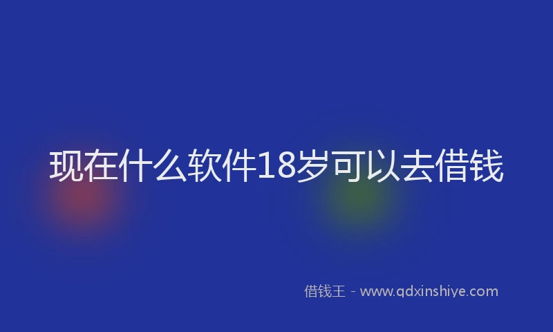 现在什么软件18岁可以去借钱