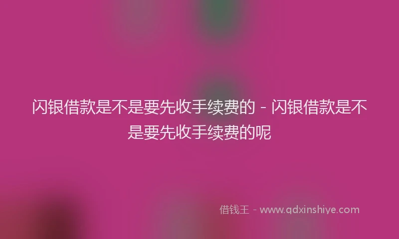闪银借款是不是要先收手续费的 - 闪银借款是不是要先收手续费的呢