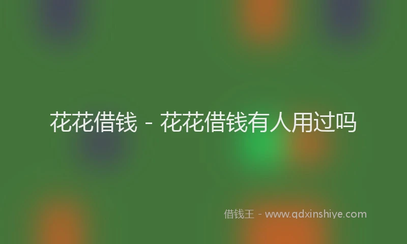 花花借钱 - 花花借钱有人用过吗