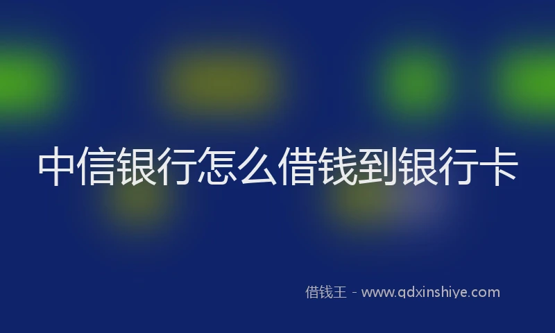 中信银行怎么借钱到银行卡