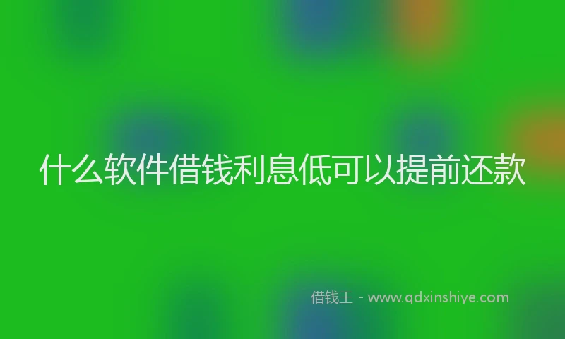 什么软件借钱利息低可以提前还款