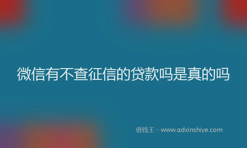 微信有不查征信的贷款吗是真的吗