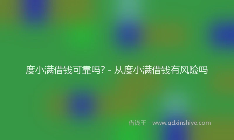 度小满借钱可靠吗? - 从度小满借钱有风险吗