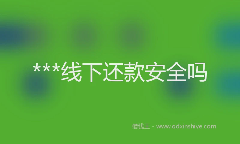 ***线下还款安全吗