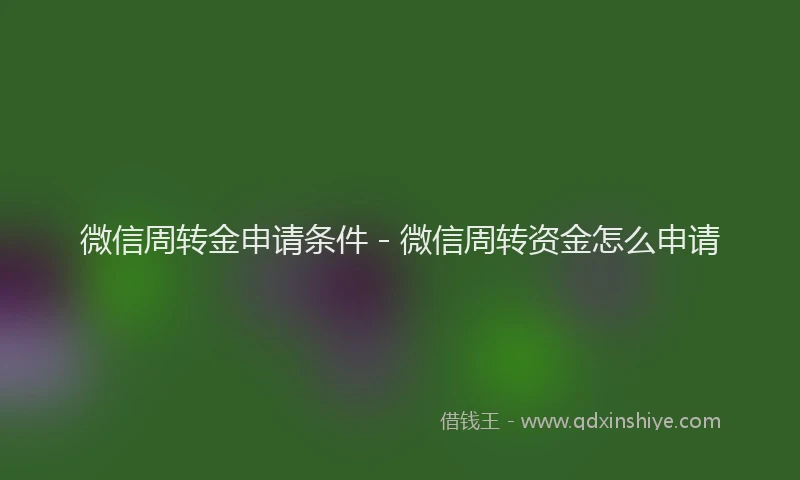 微信周转金申请条件 - 微信周转资金怎么申请
