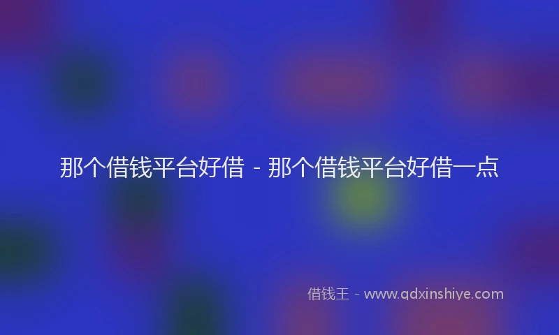 那个借钱平台好借 - 那个借钱平台好借一点