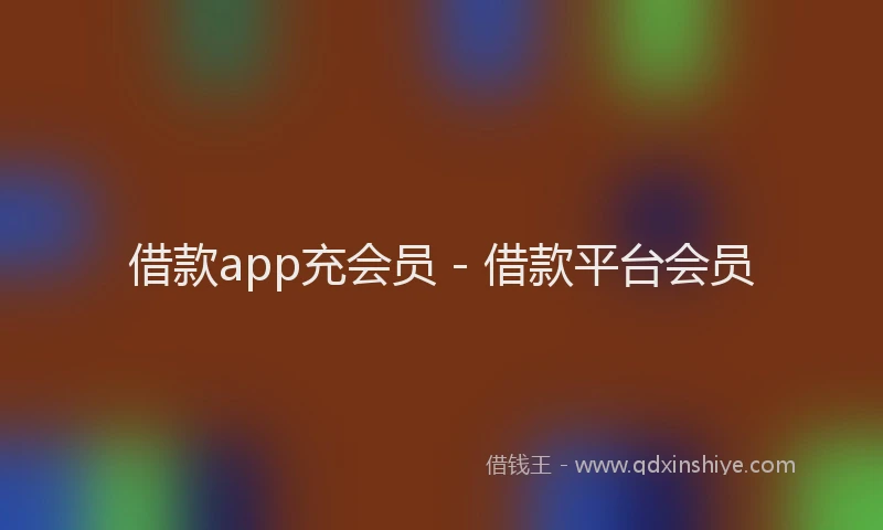 借款app充会员 - 借款平台会员