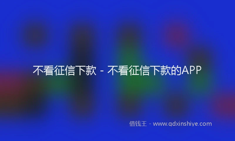 不看征信下款 - 不看征信下款的APP
