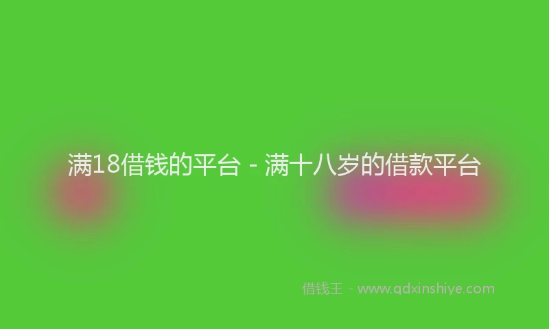 满18借钱的平台 - 满十八岁的借款平台