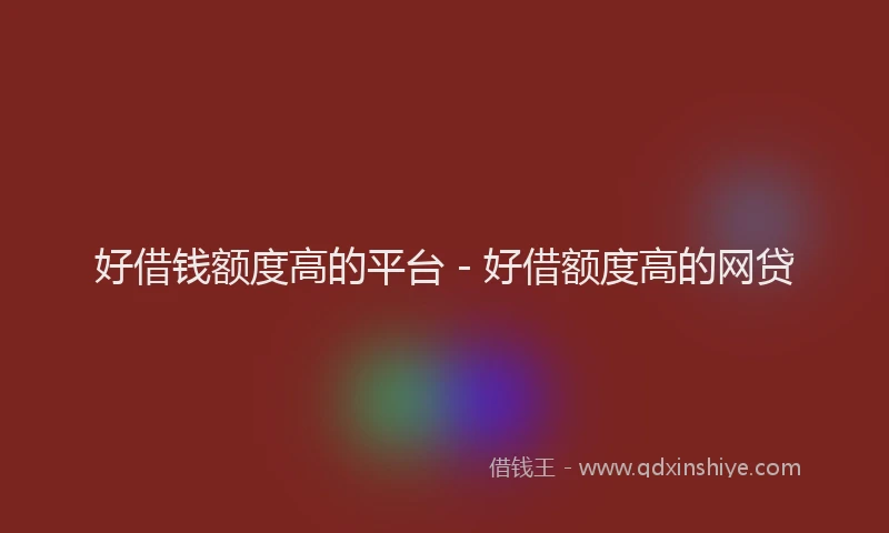 好借钱额度高的平台 - 好借额度高的网贷
