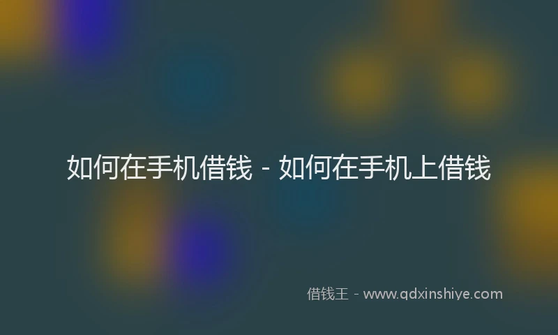 如何在手机借钱 - 如何在手机上借钱