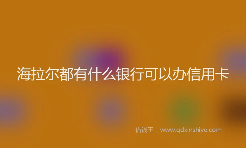 海拉尔都有什么银行可以办信用卡
