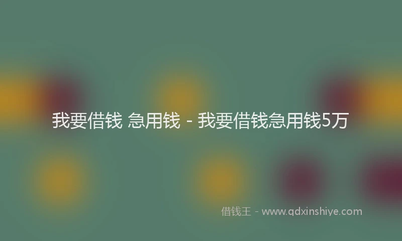 我要借钱 急用钱 - 我要借钱急用钱5万