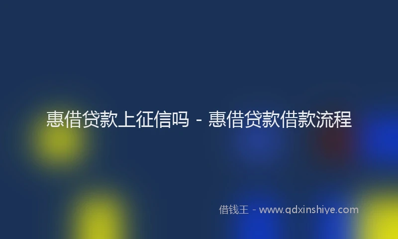 惠借贷款上征信吗 - 惠借贷款借款流程