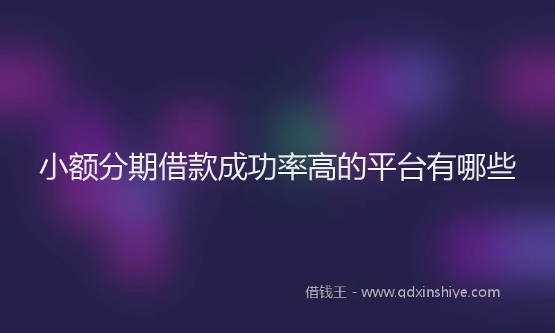 小额分期借款成功率高的平台有哪些