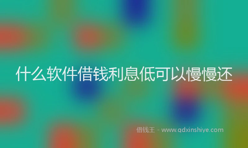什么软件借钱利息低可以慢慢还