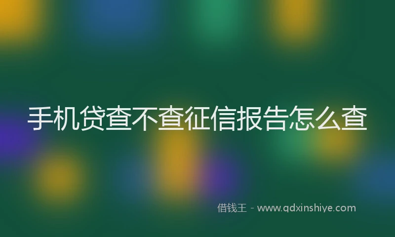 手机贷查不查征信报告怎么查