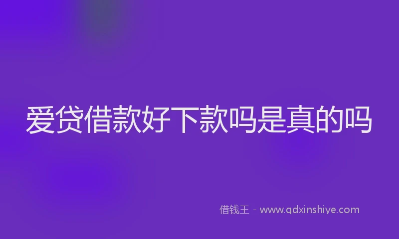 爱贷借款好下款吗是真的吗