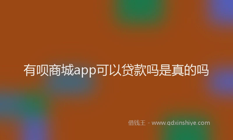 有呗商城app可以贷款吗是真的吗