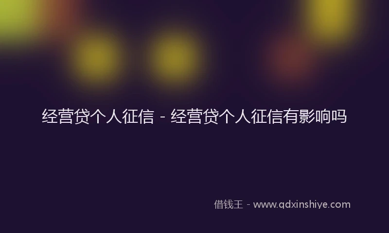 经营贷个人征信 - 经营贷个人征信有影响吗