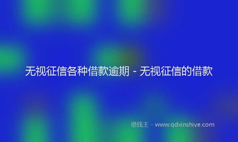 无视征信各种借款逾期 - 无视征信的借款