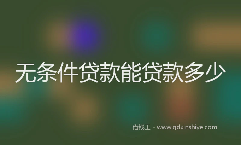 无条件贷款能贷款多少