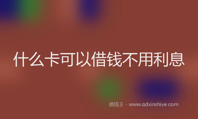 什么卡可以借钱不用利息