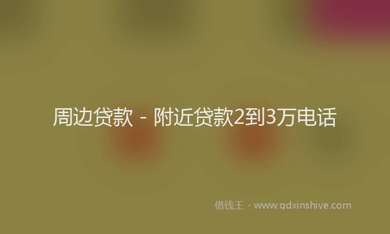 周边贷款 - 附近贷款2到3万电话