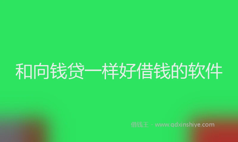 和向钱贷一样好借钱的软件