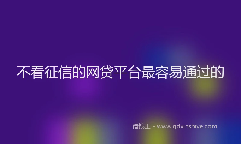 不看征信的网贷平台最容易通过的
