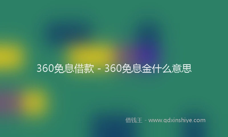 360免息借款 - 360免息金什么意思