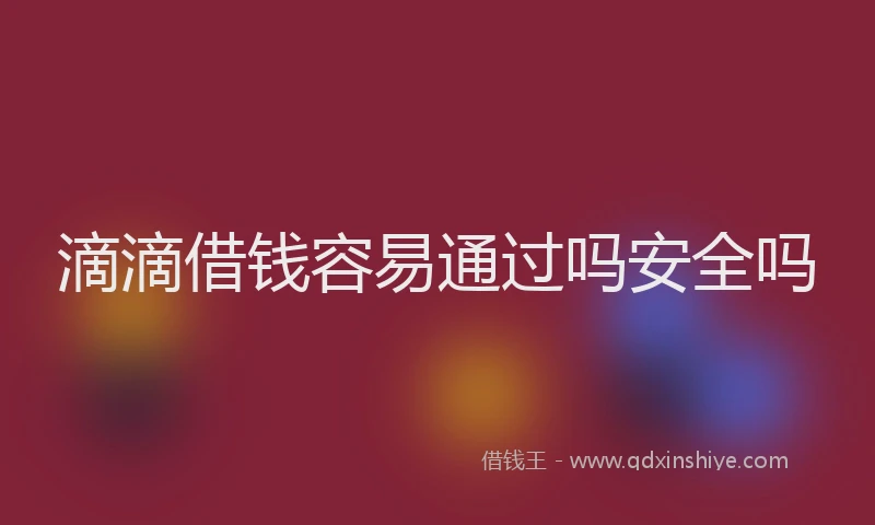 滴滴借钱容易通过吗安全吗