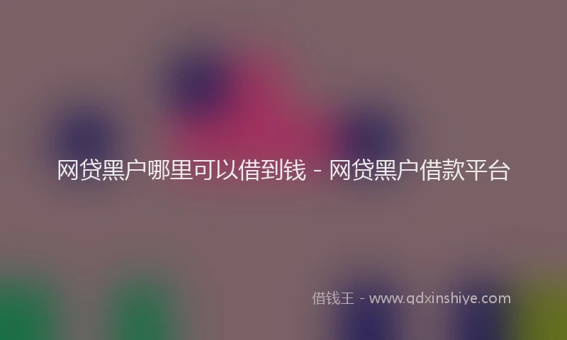 网贷黑户哪里可以借到钱 - 网贷黑户借款平台