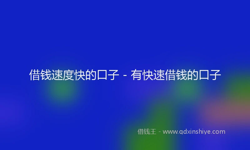 借钱速度快的口子 - 有快速借钱的口子