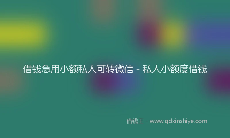 借钱急用小额私人可转微信 - 私人小额度借钱