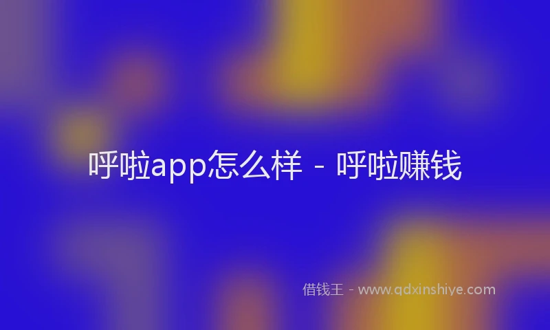 呼啦app怎么样 - 呼啦赚钱