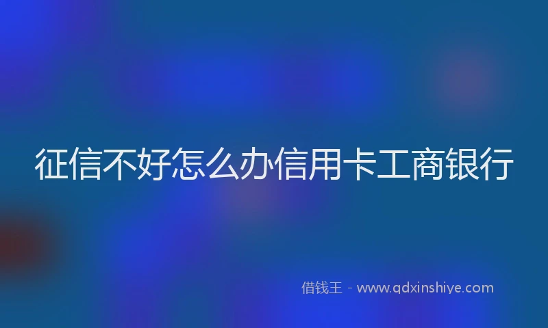 征信不好怎么办信用卡工商银行