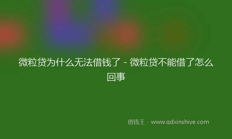 微粒贷为什么无法借钱了 - 微粒贷不能借了怎么回事