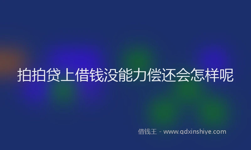 拍拍贷上借钱没能力偿还会怎样呢