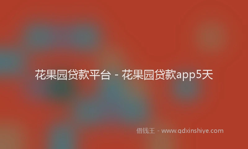 花果园贷款平台 - 花果园贷款app5天