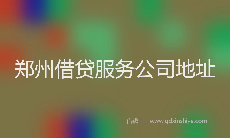 郑州借贷服务公司地址