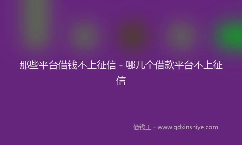 那些平台借钱不上征信 - 哪几个借款平台不上征信