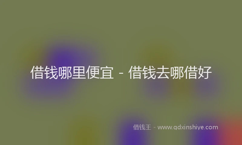 借钱哪里便宜 - 借钱去哪借好