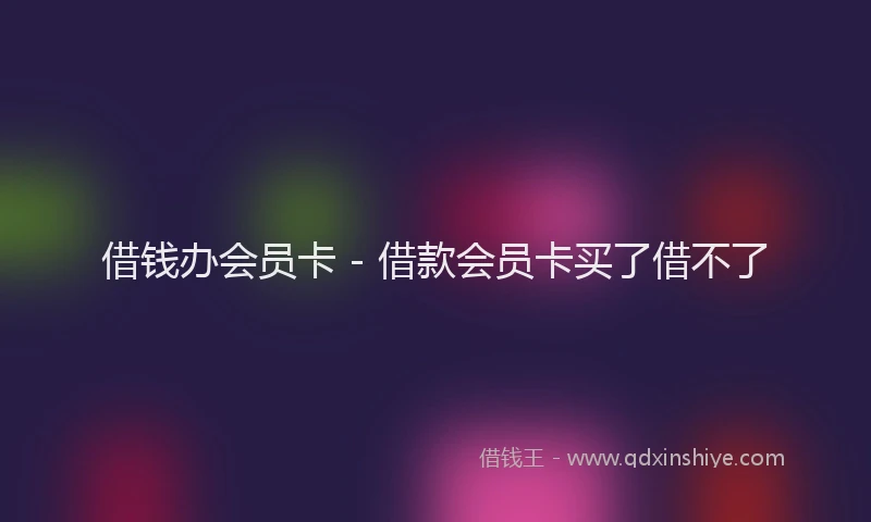 借钱办会员卡 - 借款会员卡买了借不了