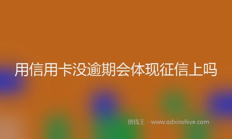 用信用卡没逾期会体现征信上吗
