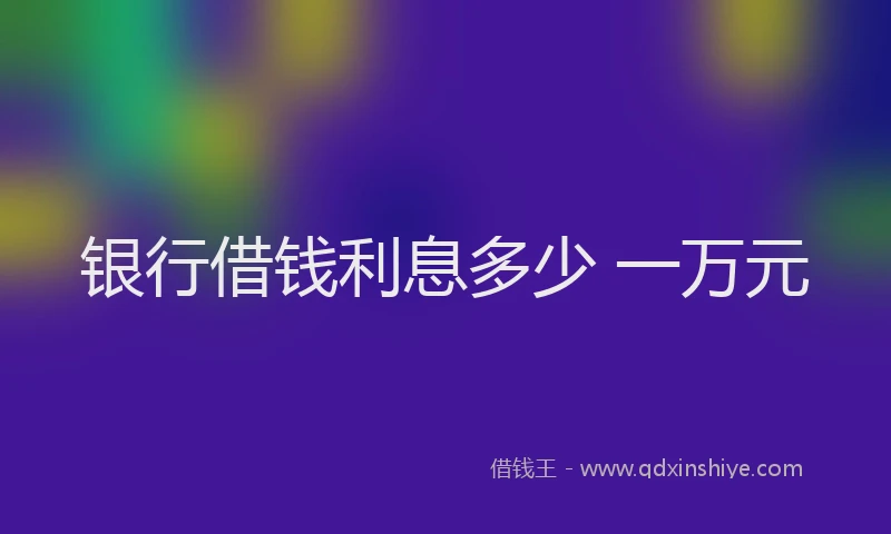 银行借钱利息多少 一万元
