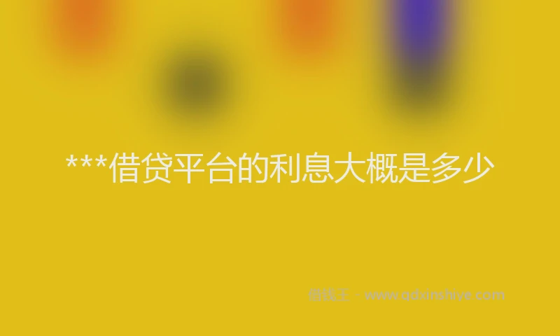 ***借贷平台的利息大概是多少