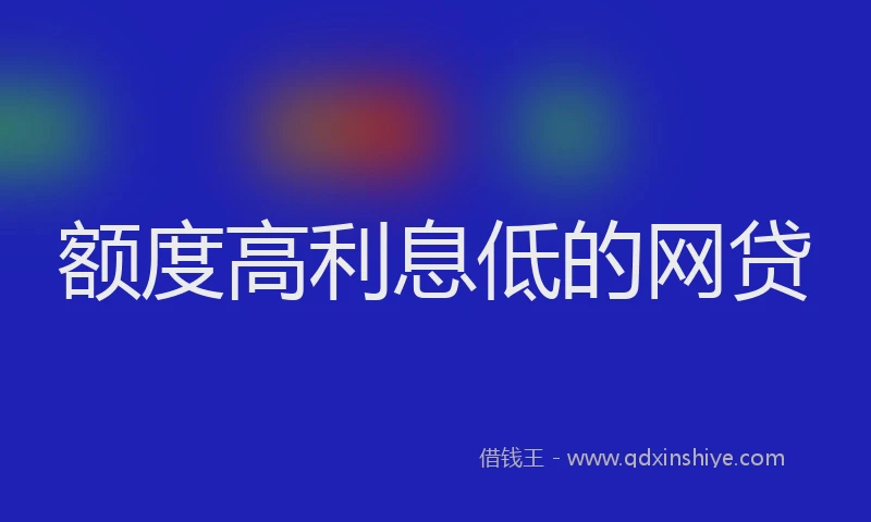 额度高利息低的网贷