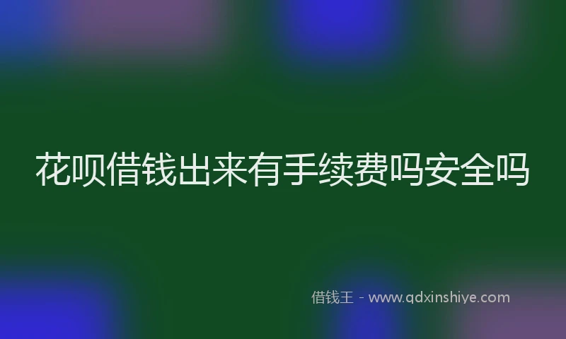 花呗借钱出来有手续费吗安全吗