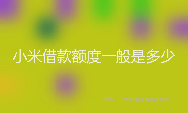 小米借款额度一般是多少